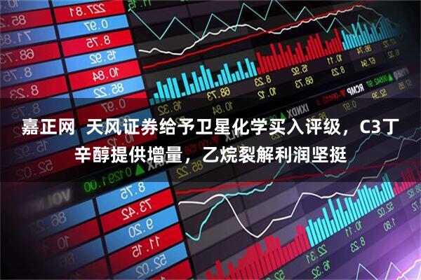 嘉正网  天风证券给予卫星化学买入评级，C3丁辛醇提供增量，乙烷裂解利润坚挺
