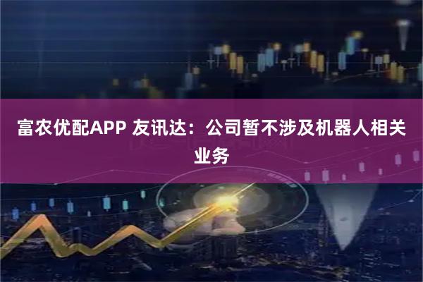 富农优配APP 友讯达：公司暂不涉及机器人相关业务