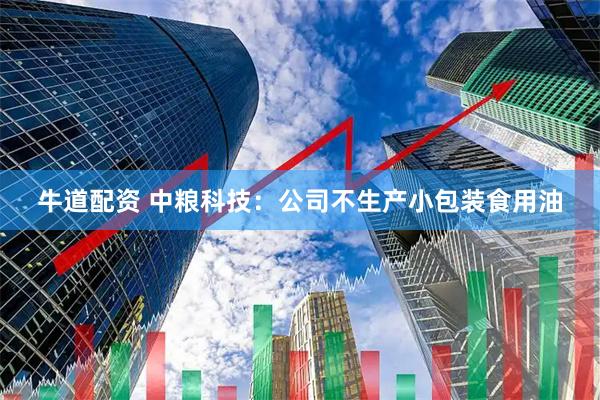 牛道配资 中粮科技：公司不生产小包装食用油