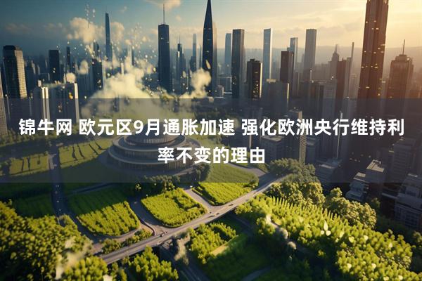 锦牛网 欧元区9月通胀加速 强化欧洲央行维持利率不变的理由