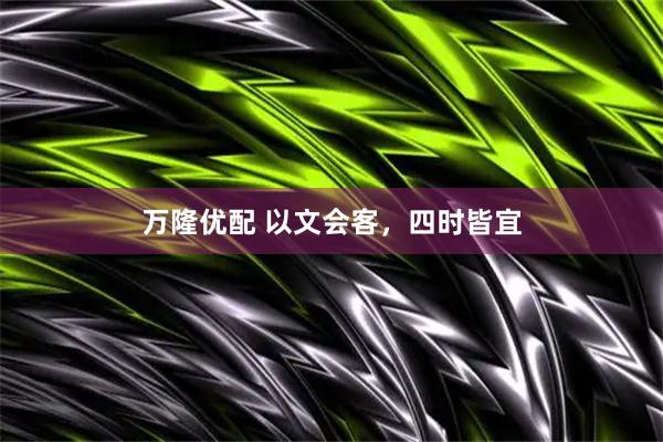 万隆优配 以文会客，四时皆宜
