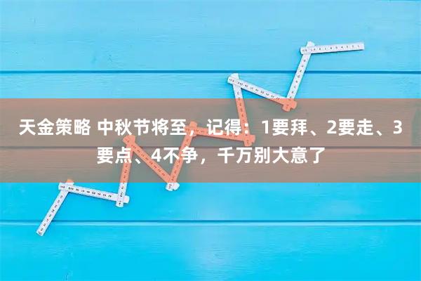 天金策略 中秋节将至，记得：1要拜、2要走、3要点、4不争，千万别大意了