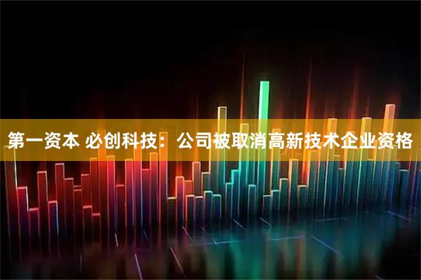 第一资本 必创科技：公司被取消高新技术企业资格