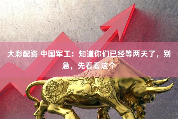 大彩配资 中国军工：知道你们已经等两天了，别急，先看看这个