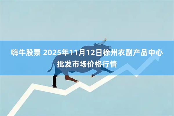 嗨牛股票 2025年11月12日徐州农副产品中心批发市场价格行情