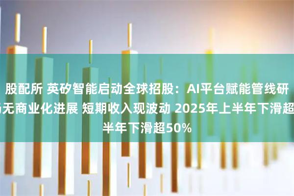 股配所 英矽智能启动全球招股：AI平台赋能管线研发 仍无商业化进展 短期收入现波动 2025年上半年下滑超50%