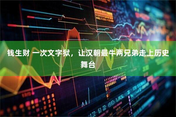 钱生财 一次文字狱，让汉朝最牛两兄弟走上历史舞台