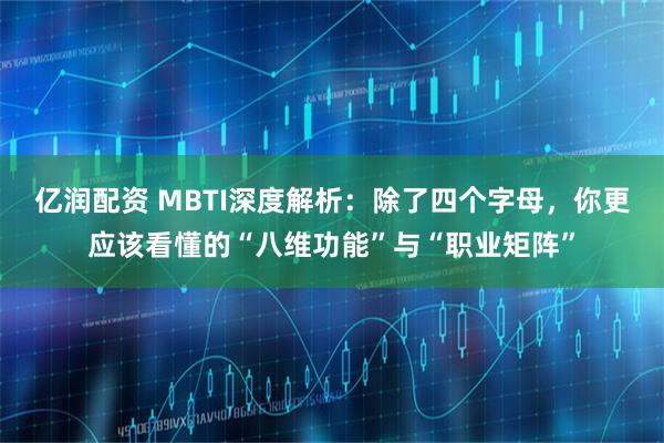 亿润配资 MBTI深度解析：除了四个字母，你更应该看懂的“八维功能”与“职业矩阵”