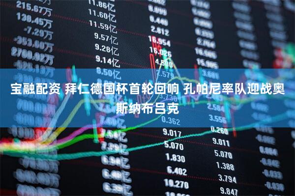 宝融配资 拜仁德国杯首轮回响 孔帕尼率队迎战奥斯纳布吕克
